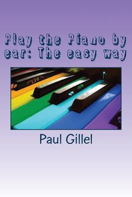 Play the Piano by ear: The easy way by Gillel, Paul