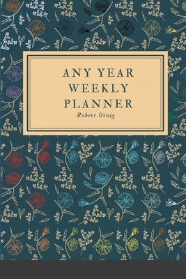 Any Year Planner: Weekly Planner by Ornig, Robert