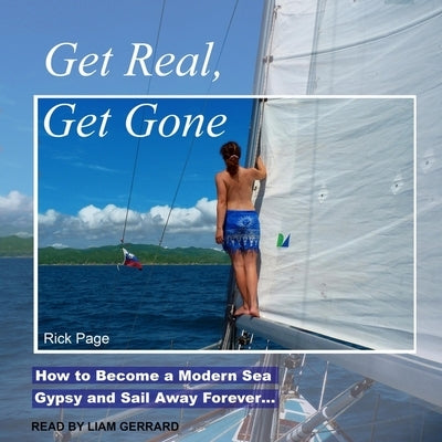 Get Real, Get Gone: How to Become a Modern Sea Gypsy and Sail Away Forever... by Page, Rick