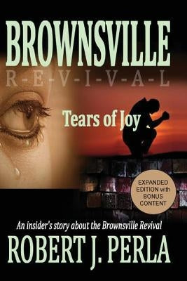 Brownsville Revival Tears of Joy: An insider's story about the Brownsville Revival by Perla, Robert J.