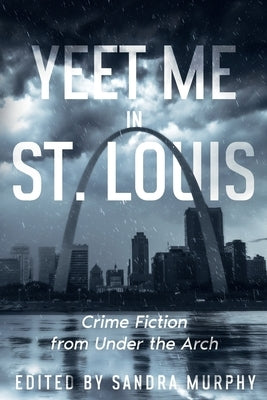 Yeet Me in St. Louis: Crime Fiction from Under the Arch by Murphy, Sandra