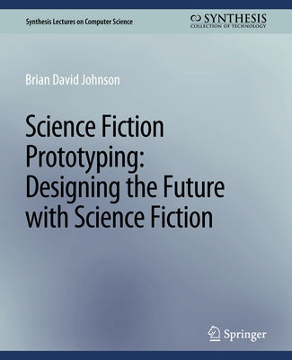 Science Fiction Prototyping: Designing the Future with Science Fiction by Brian David, Johnson