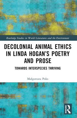 Decolonial Animal Ethics in Linda Hogan's Poetry and Prose: Towards Interspecies Thriving by Poks, Malgorzata