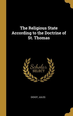 The Religious State According to the Doctrine of St. Thomas by Jules, Didiot