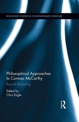 Philosophical Approaches to Cormac McCarthy: Beyond Reckoning by Eagle, Christopher