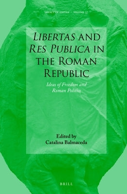 Libertas and Res Publica in the Roman Republic: Ideas of Freedom and Roman Politics by Balmaceda