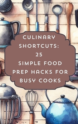 Culinary Shortcuts 25 Simple Food Prep Hacks For Busy Cooks by Avraham, Rebekah