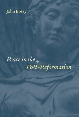 Peace in the Post-Reformation: The Birkbeck Lectures, 1995 by Bossy, John