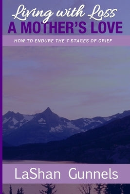 Living with Loss A Mother's Love: How to Endure the 7 Stages of Grief by Gunnels, Lashan Denise