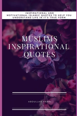 Muslims Inspirational Quotes: Understand Inspirational and Motivational Islamic Quotes To Help You life In It True form by Hawa, Abdullah