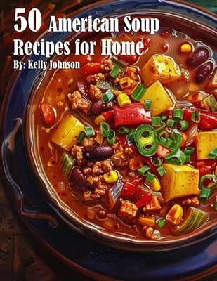 50 American Soup Recipes for Home by Johnson, Kelly