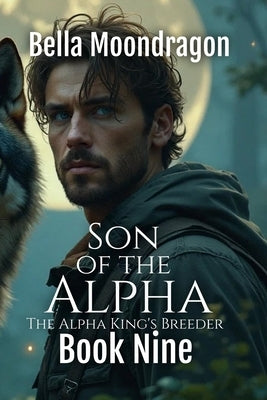 Son of the Alpha: The Alpha King's Breeder Book 9 by Moondragon, Bella