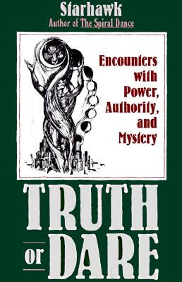 Truth or Dare: Encounters with Power, Authority, and Mystery by Starhawk