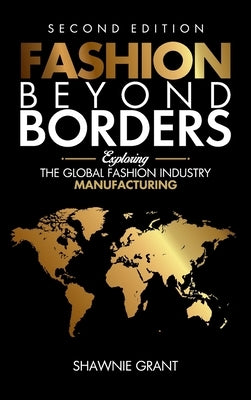 Fashion Beyond Borders: Exploring The Global Fashion Industry Manufacturing by Grant, Shawnie