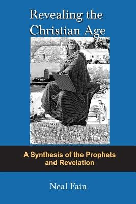 Revealing the Christian Age: A Synthesis of the Prophets and Revelation by Fain, Hallam Neal