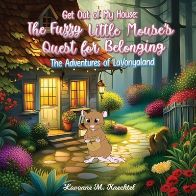 Get Out of My House: The Fuzzy Little Mouse's Quest for Belonging: The Adventures of Lavonyaland by Knechtel, Lavonne