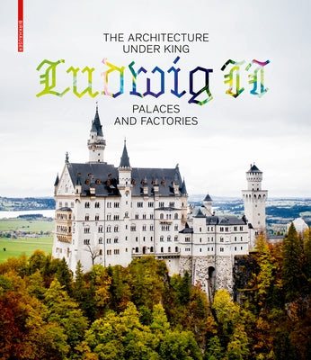 The Architecture Under King Ludwig II - Palaces and Factories by Lepik, Andres