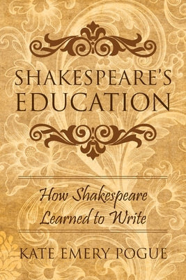 Shakespeare's Education: How Shakespeare Learned to Write by Pogue, Kate Emery