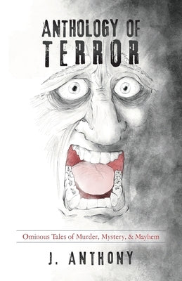 Anthology of Terror: Ominous Tales of Murder, Mystery, & Mayhem by Anthony, J.