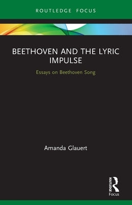 Beethoven and the Lyric Impulse: Essays on Beethoven Song by Glauert, Amanda