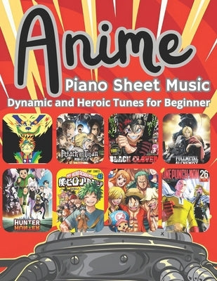 Anime Piano Sheet Music: Dynamic and Heroic Tunes for Beginners by Greystone, Noah