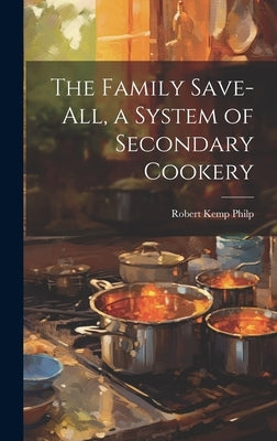 The Family Save-all, a System of Secondary Cookery by Philp, Robert Kemp