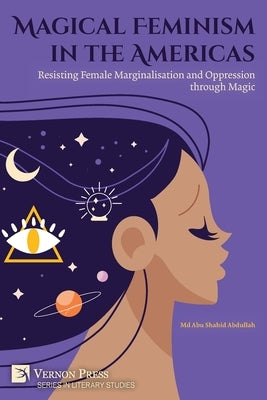 Magical Feminism in the Americas: Resisting Female Marginalisation and Oppression through Magic by Abdullah, Abu Shahid