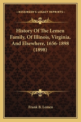 History Of The Lemen Family, Of Illinois, Virginia, And Elsewhere, 1656-1898 (1898) by Lemen, Frank B.