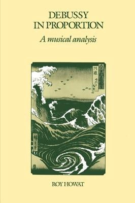 Debussy in Proportion: A Musical Analysis by Howat, Roy