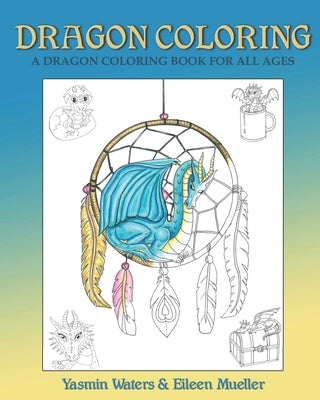 Dragon Coloring: A Dragon Coloring Book for All Ages by Waters, Yasmin