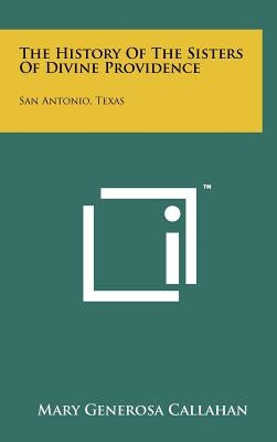 The History Of The Sisters Of Divine Providence: San Antonio, Texas by Callahan, Mary Generosa