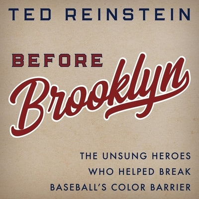 Before Brooklyn: The Unsung Heroes Who Helped Break Baseball's Color Barrier by Reinstein, Ted