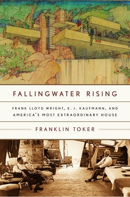 Fallingwater Rising: Frank Lloyd Wright, E. J. Kaufmann, and America's Most Extraordinary House by Toker, Franklin