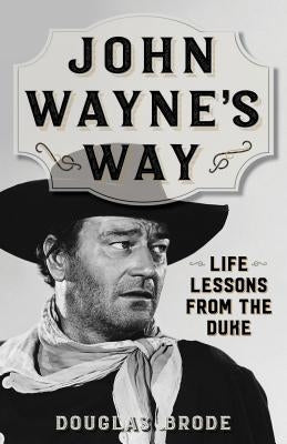 John Wayne's Way: Life Lessons from the Duke by Brode, Douglas