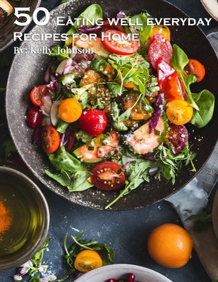 50 Eating Well Every Day Recipes for Home by Johnson, Kelly