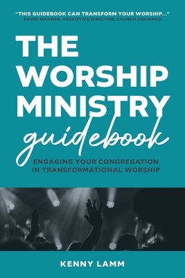 The Worship Ministry Guidebook: Engaging Your Congregation in Transformational Worship by Lamm, Kenny