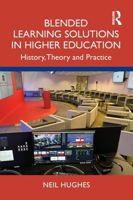 Blended Learning Solutions in Higher Education: History, Theory and Practice by Hughes, Neil