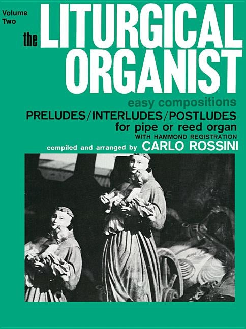 The Liturgical Organist, Vol 2: Easy Compositions -- Preludes/Interludes/Postludes for Pipe or Reed Organ with Hammond Registrations by Rossini, Carlo