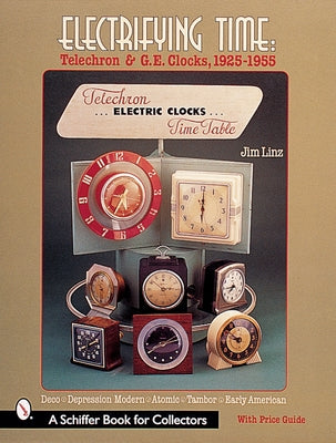 Electrifying Time: Telechron(r) & GE Clocks 1925-55 by Linz, Jim