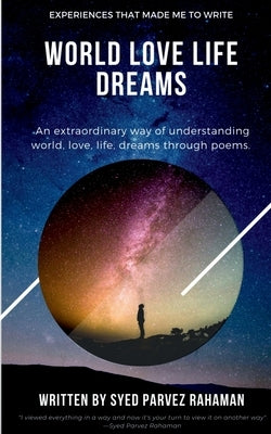 World Love Life Dreams: Experiences That Made Me To Write: An extraordinary way of understanding world, life, love and dreams. by Rahaman, Syed Parvez