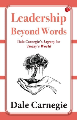 Leadership Beyond Words: Dale Carnegie's Legacy for Today's World by Dale Carnegie