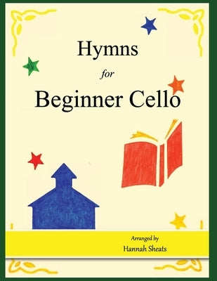 Hymns for Beginner Cello: Easy Hymns for early Cellists by Sheats, Hannah C.