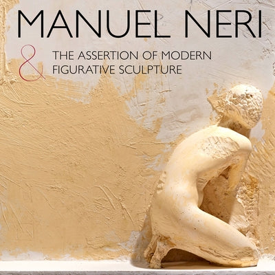 Manuel Neri and the Assertion of Modern Figurative Sculpture by Nemerov, Alexander