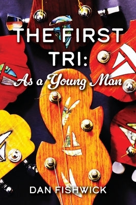 The First Tri: As a Young Man by Fishwick, Dan