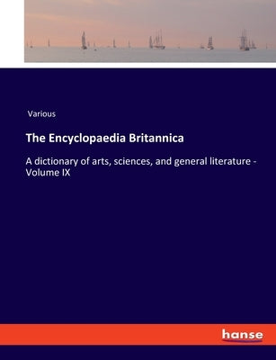 The Encyclopaedia Britannica: A dictionary of arts, sciences, and general literature - Volume IX by Various