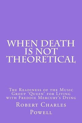 When Death Is NOT Theoretical: The Readiness of the Music Group 'Queen' for Living with Freddie Mercury's Dying by Powell, Robert Charles