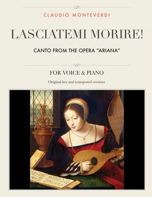 Lasciatemi morire!: Canto from the opera "Ariana", For Medium, High and Low Voices by Monteverdi, Claudio