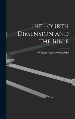 The Fourth Dimension and the Bible by Granville, William Anthony 1863-1943