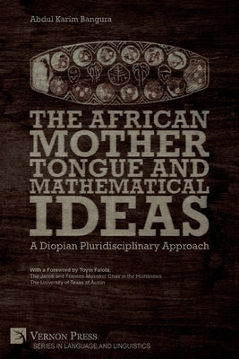 The African Mother Tongue and Mathematical Ideas: A Diopian Pluridisciplinary Approach by Bangura, Abdul Karim