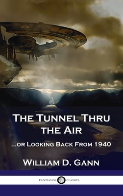 Tunnel Thru the Air: ...or Looking Back From 1940 by Gann, William D.